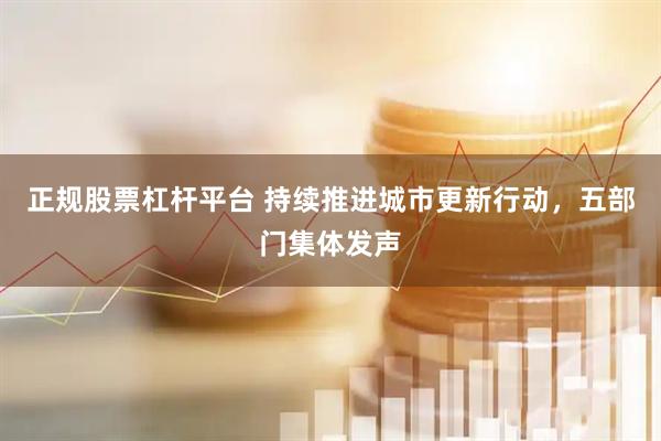 正规股票杠杆平台 持续推进城市更新行动，五部门集体发声