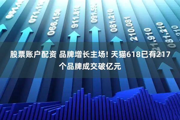 股票账户配资 品牌增长主场! 天猫618已有217个品牌成交破亿元