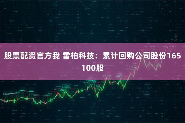 股票配资官方我 雷柏科技：累计回购公司股份165100股