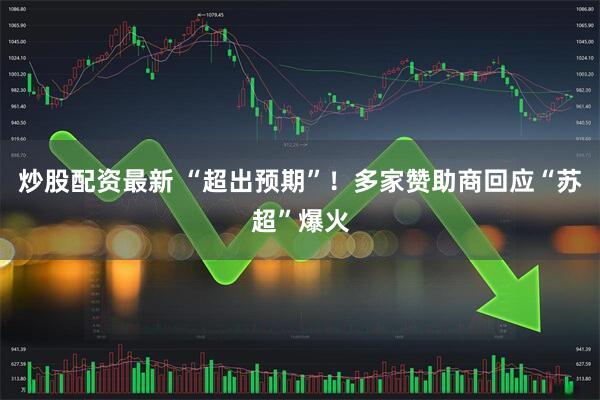 炒股配资最新 “超出预期”！多家赞助商回应“苏超”爆火