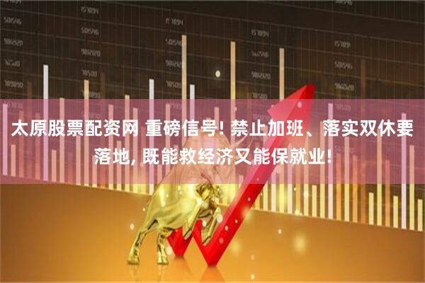 太原股票配资网 重磅信号! 禁止加班、落实双休要落地, 既能救经济又能保就业!