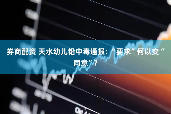 券商配资 天水幼儿铅中毒通报: “要求”何以变“同意”?