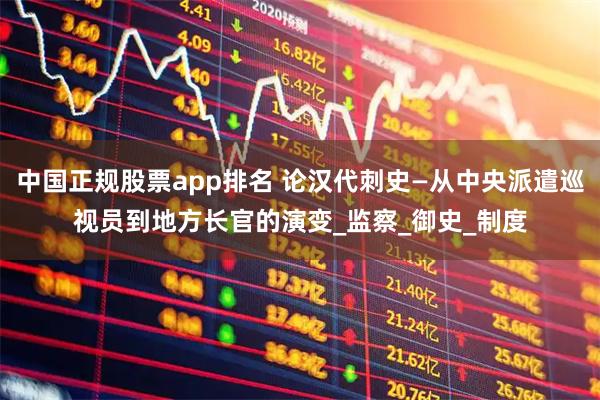 中国正规股票app排名 论汉代刺史—从中央派遣巡视员到地方长官的演变_监察_御史_制度