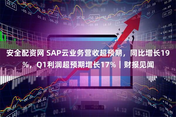 安全配资网 SAP云业务营收超预期，同比增长19%，Q1利润超预期增长17%｜财报见闻